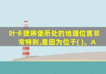 叶卡捷琳堡所处的地理位置非常特别,是因为位于( )。A